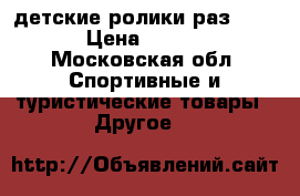 детские ролики раз-30-33 › Цена ­ 1 200 - Московская обл. Спортивные и туристические товары » Другое   